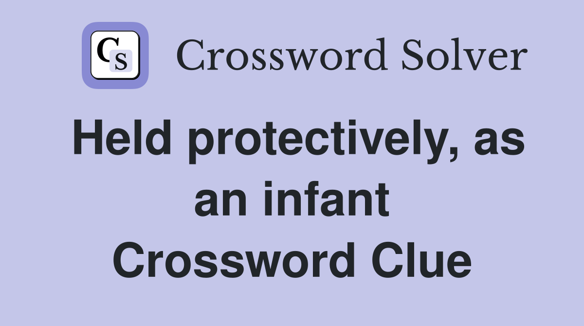 Held protectively, as an infant Crossword Clue