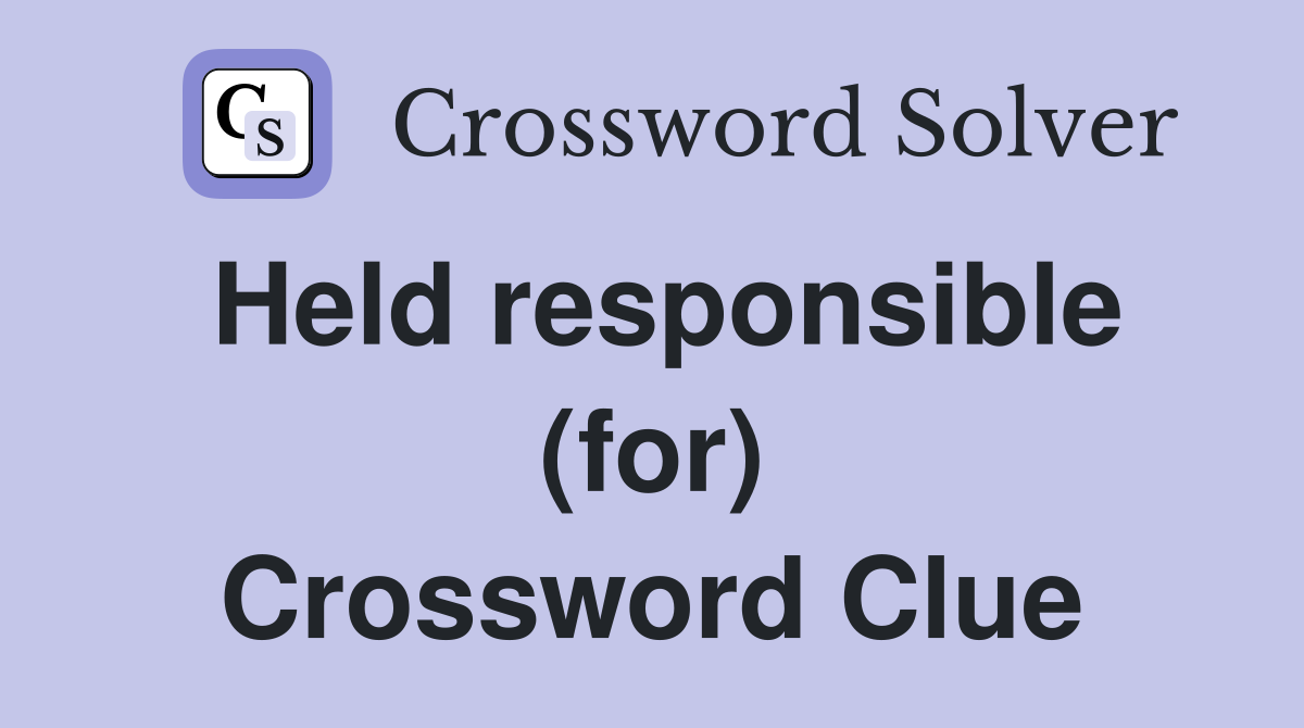 Held responsible (for) Crossword Clue