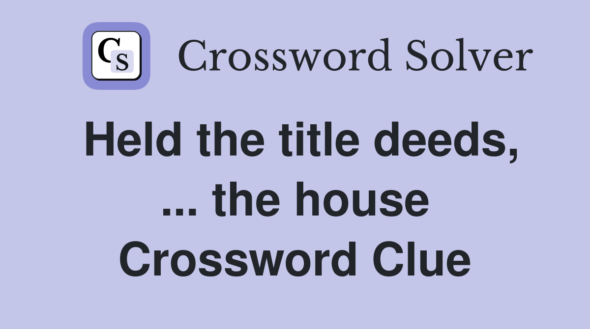 Held the title deeds, ... the house Crossword Clue