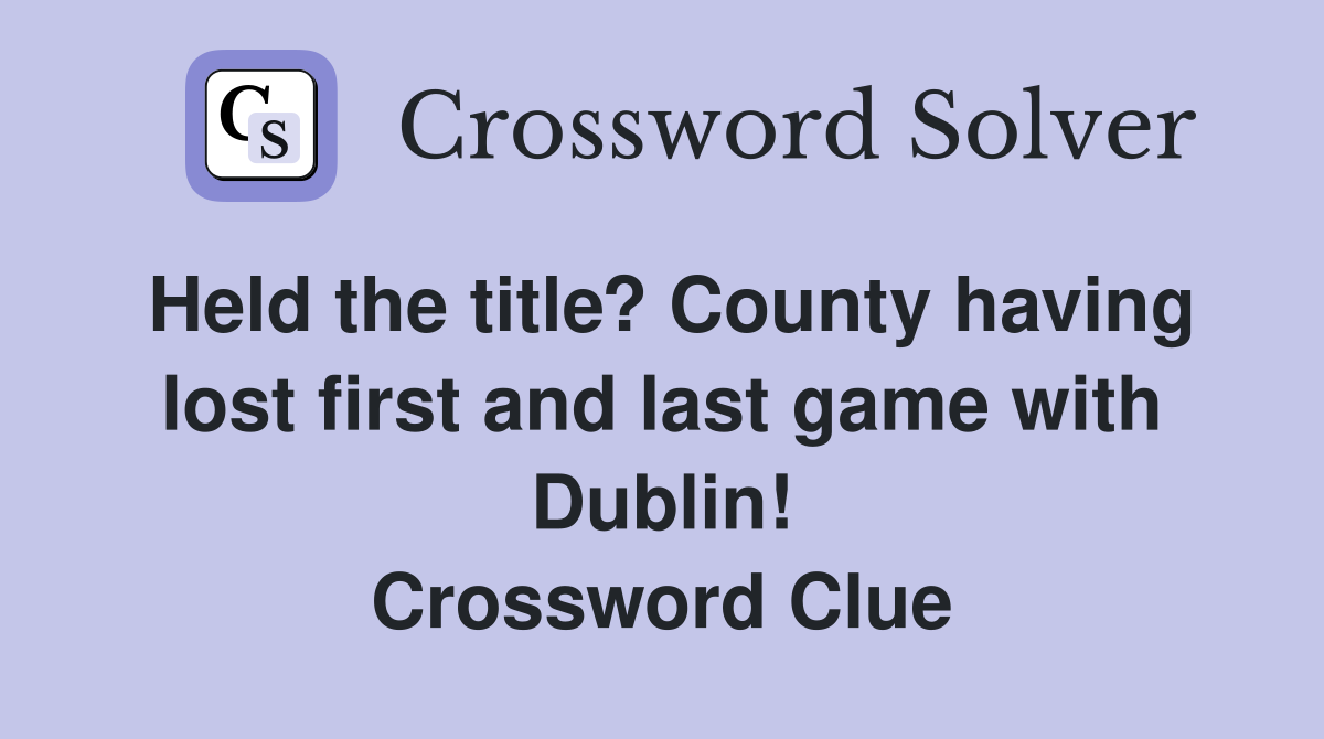 Held the title? County having lost first and last game with Dublin! Crossword Clue