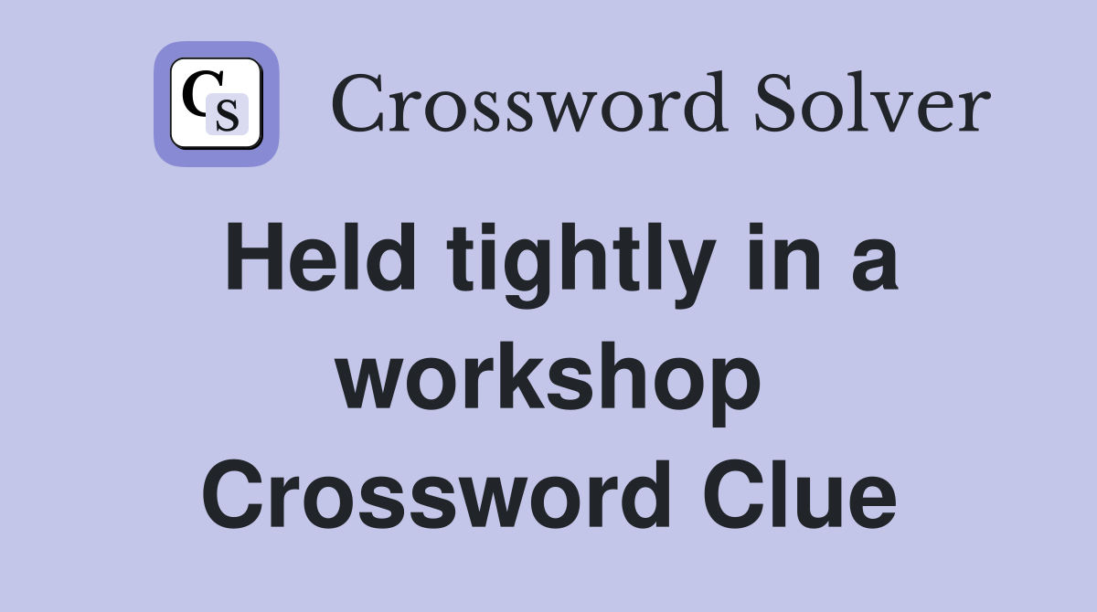 Held tightly in a workshop Crossword Clue