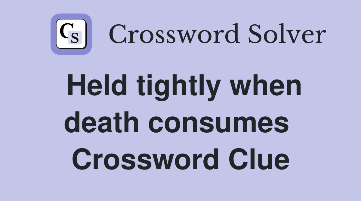 Held tightly when death consumes  Crossword Clue