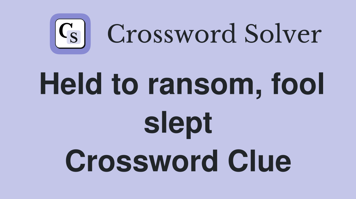 Held to ransom, fool slept Crossword Clue