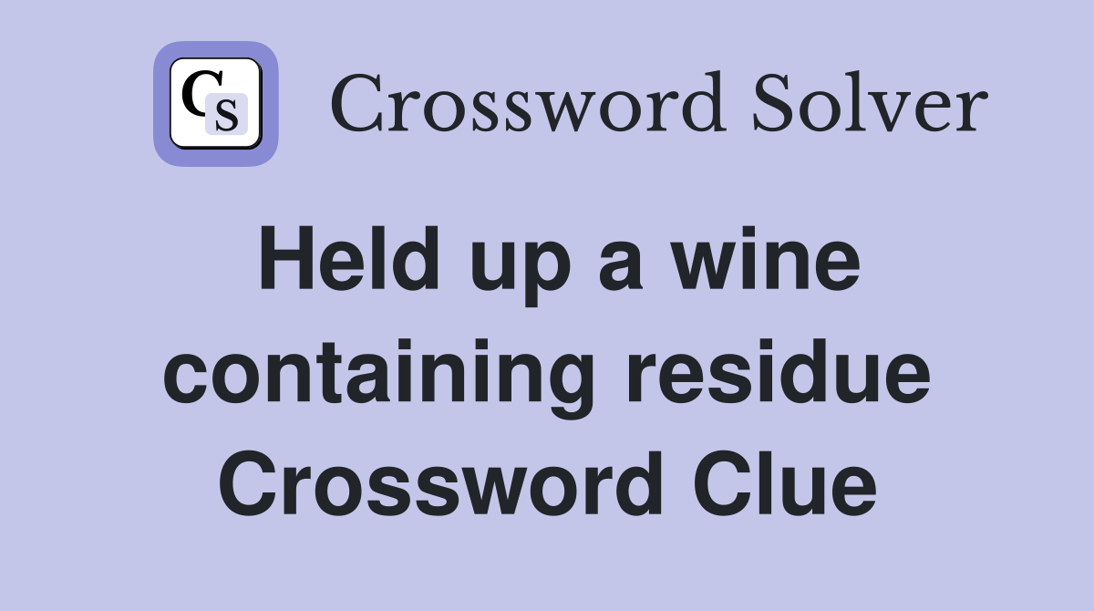 Held up a wine containing residue Crossword Clue
