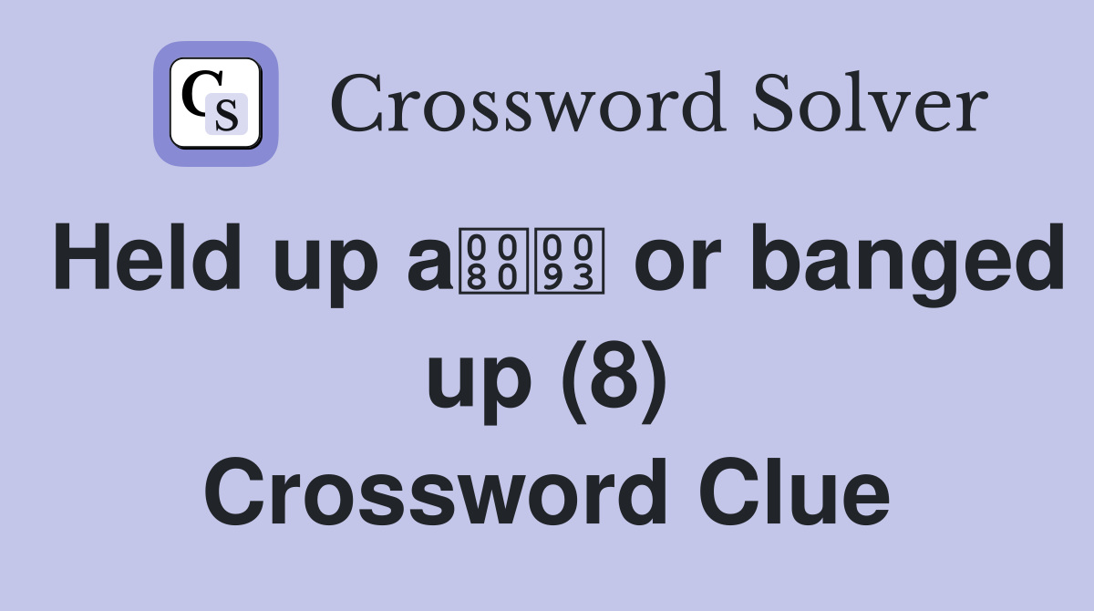 Held up a or banged up (8) Crossword Clue