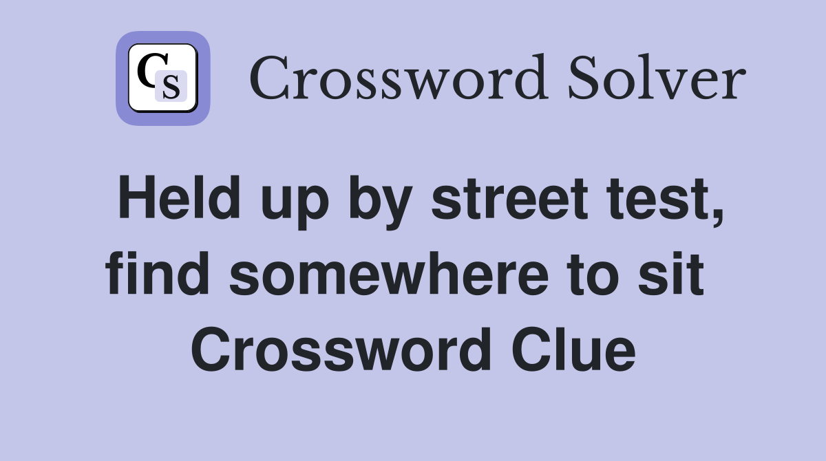 Held up by street test, find somewhere to sit  Crossword Clue