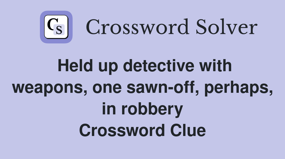 Held up detective with weapons, one sawn-off, perhaps, in robbery Crossword Clue