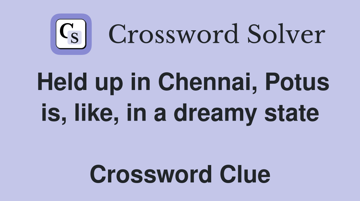 Held up in Chennai, Potus is, like, in a dreamy state  Crossword Clue