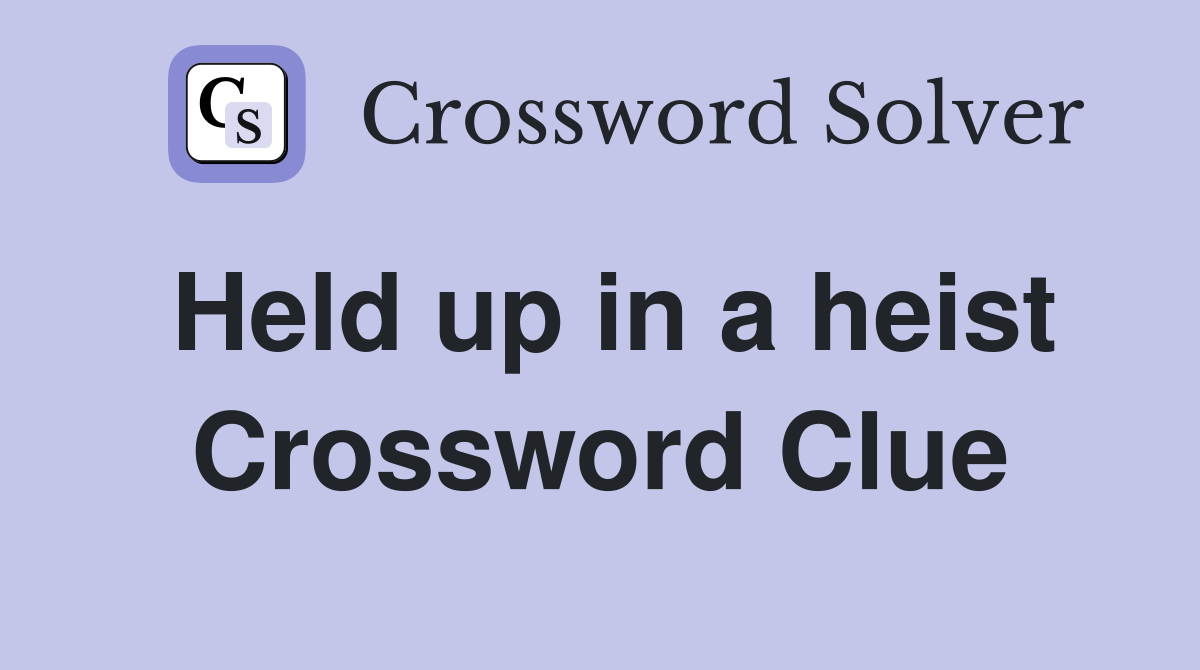 Held up in a heist Crossword Clue