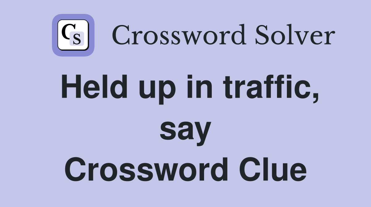 Held up in traffic, say Crossword Clue