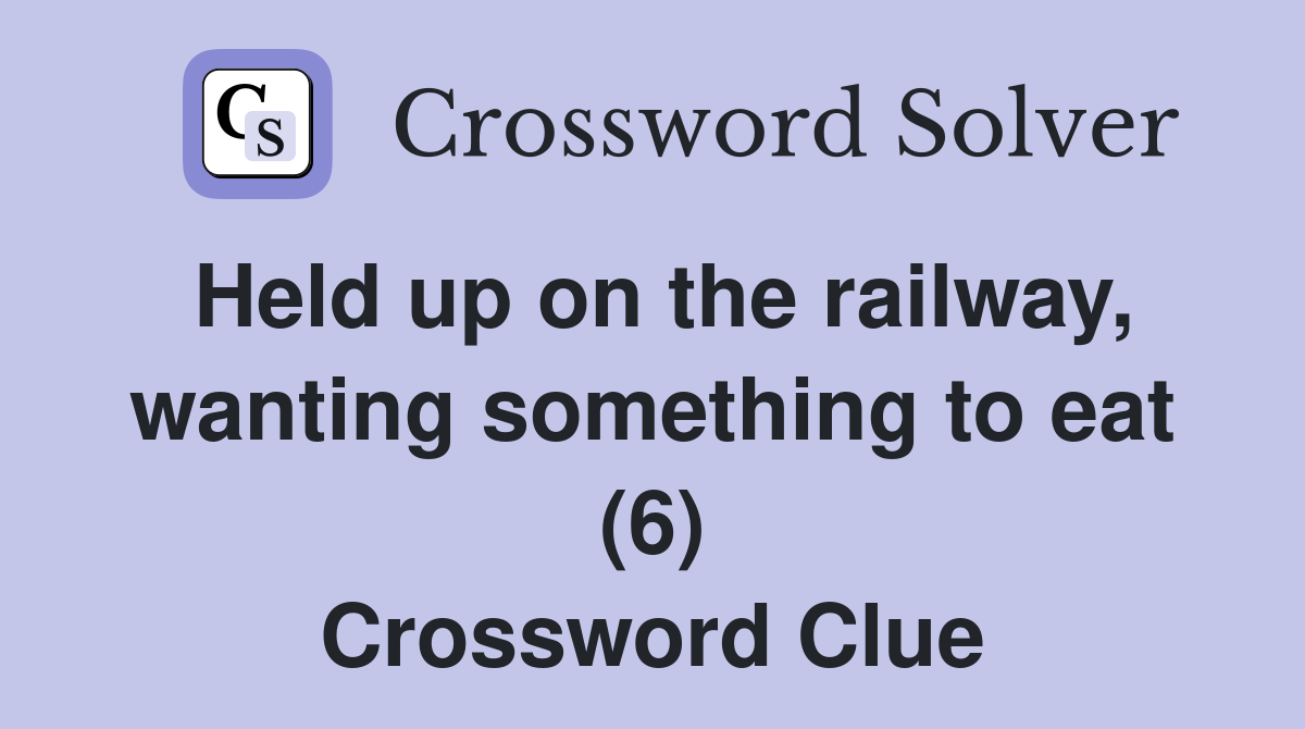 Held up on the railway, wanting something to eat (6) Crossword Clue