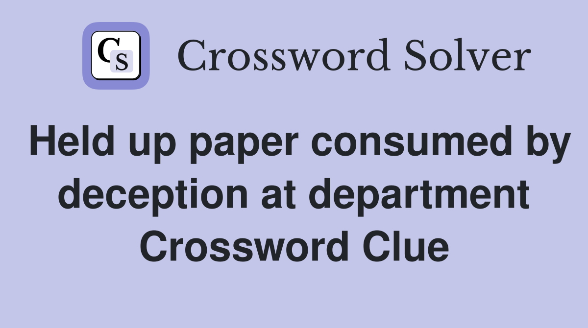 Held up paper consumed by deception at department Crossword Clue