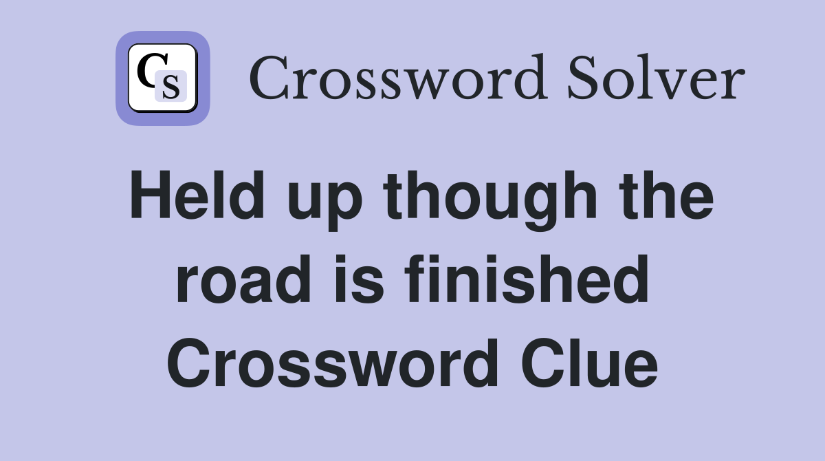 Held up though the road is finished Crossword Clue