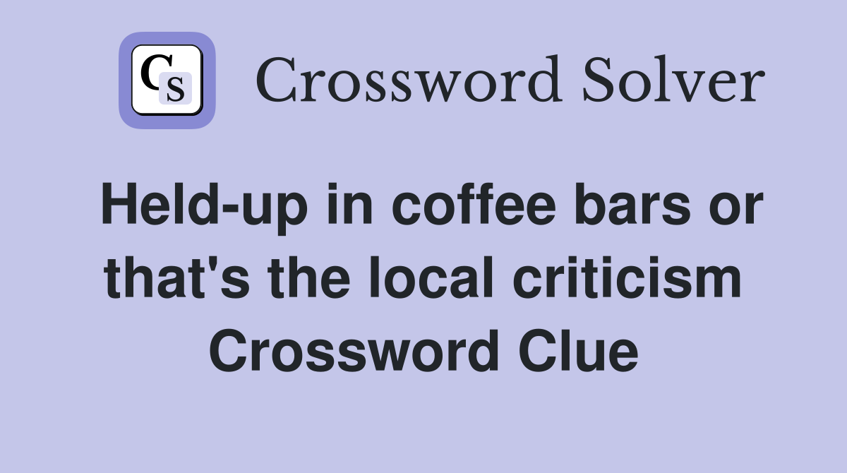 Held-up in coffee bars or that's the local criticism Crossword Clue
