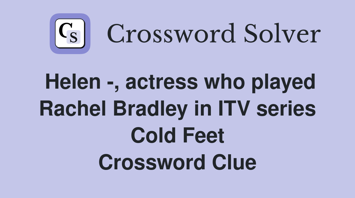 Helen -, actress who played Rachel Bradley in ITV series Cold Feet Crossword Clue