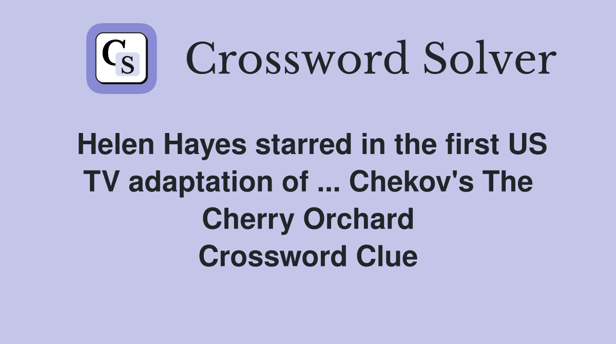 Helen Hayes starred in the first US TV adaptation of ... Chekov's The Cherry Orchard Crossword Clue