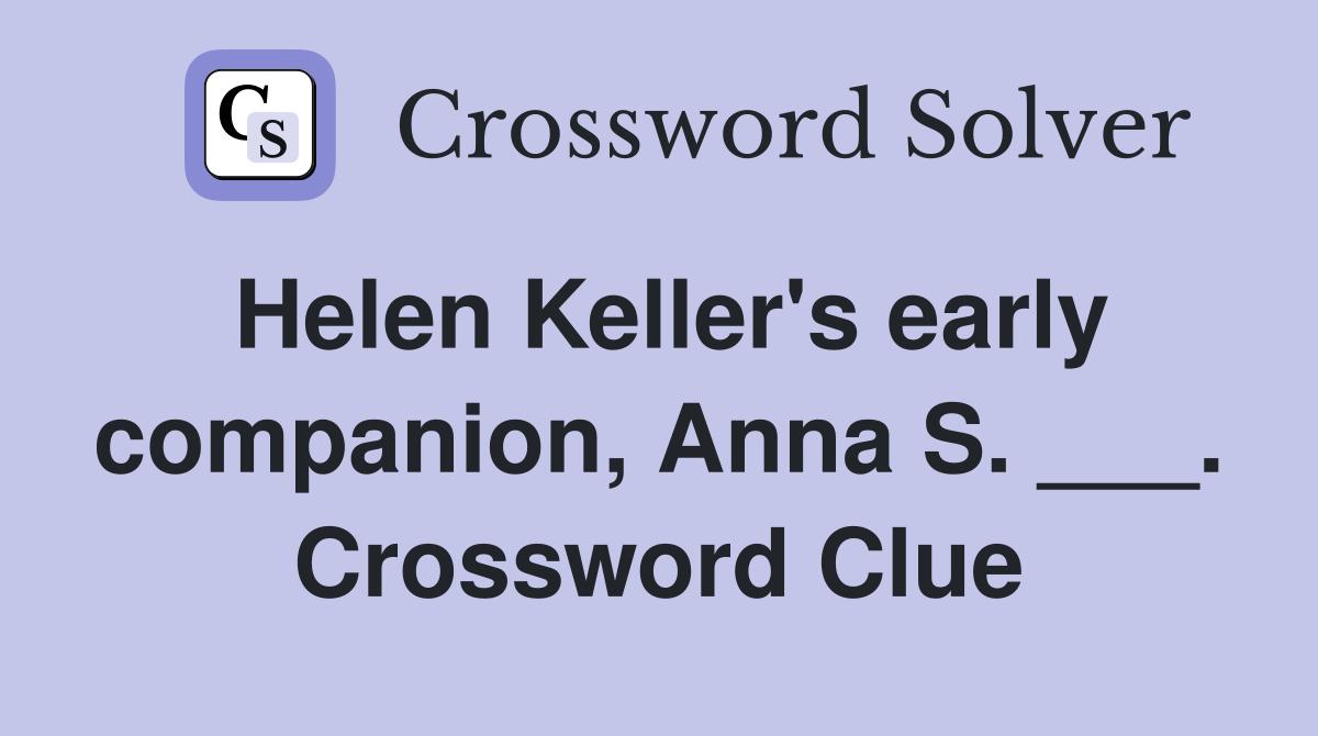 Helen Keller's early companion, Anna S. ___. Crossword Clue