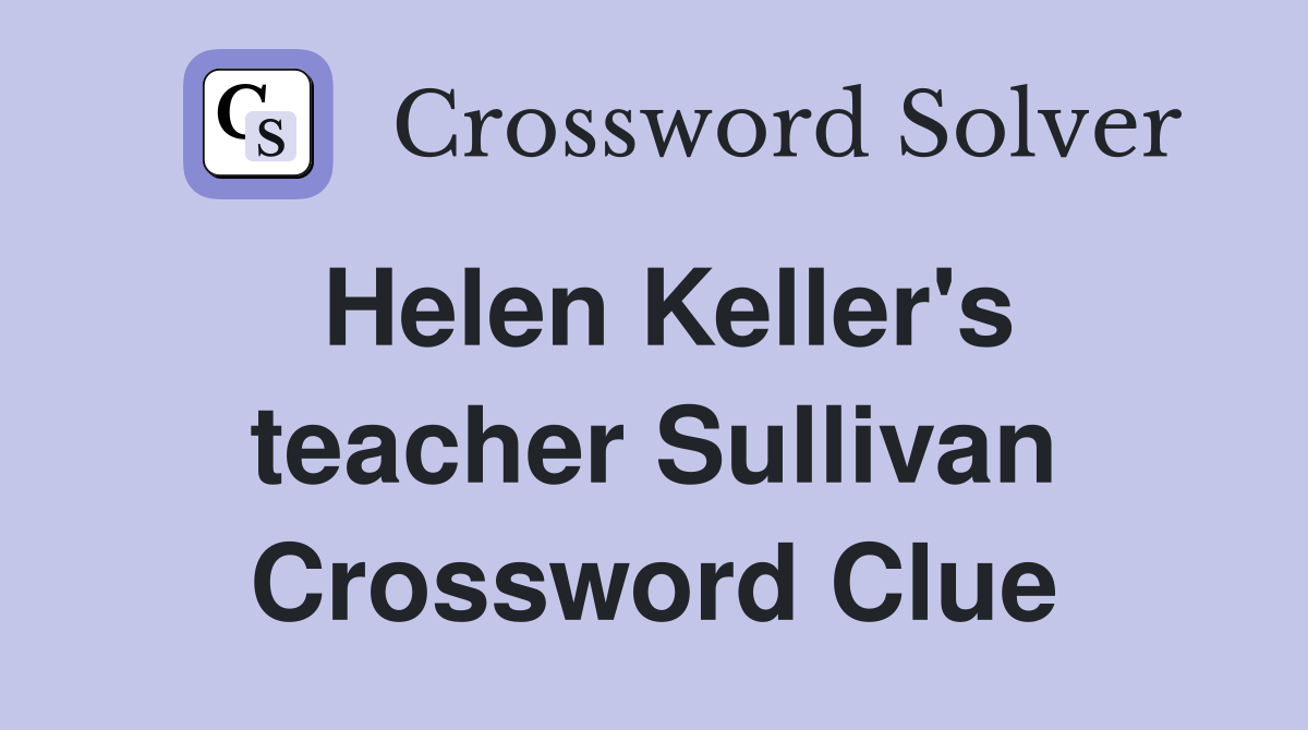 Helen Keller's teacher Sullivan Crossword Clue