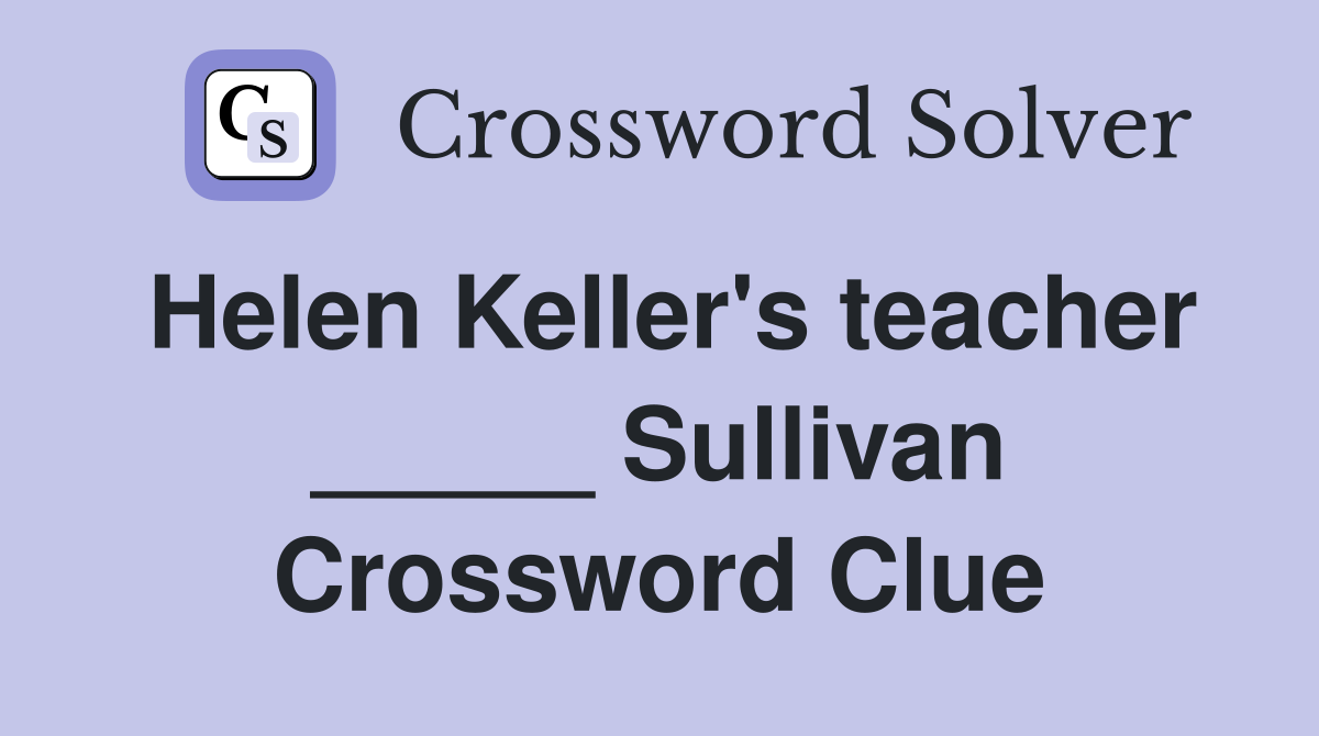 Helen Keller's teacher _____ Sullivan Crossword Clue