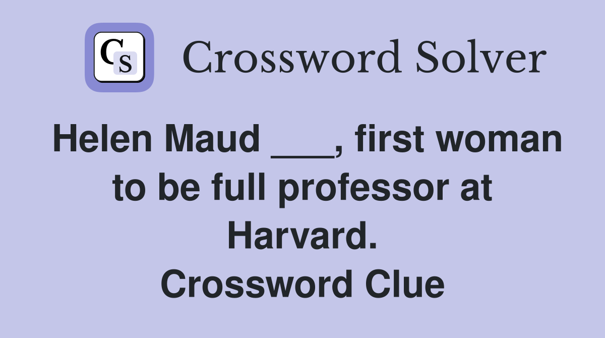 Helen Maud ___, first woman to be full professor at Harvard. Crossword Clue