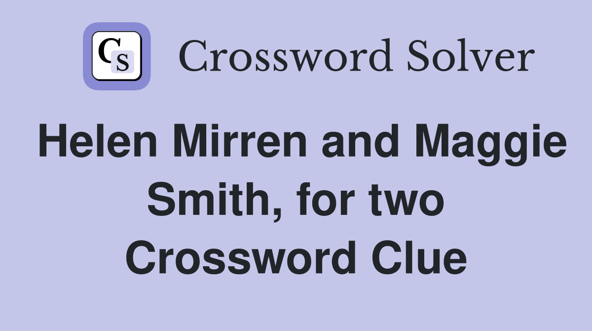 Helen Mirren and Maggie Smith, for two Crossword Clue