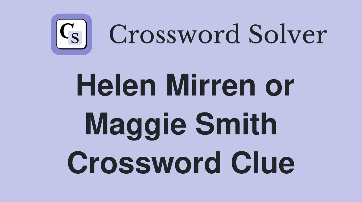 Helen Mirren or Maggie Smith Crossword Clue