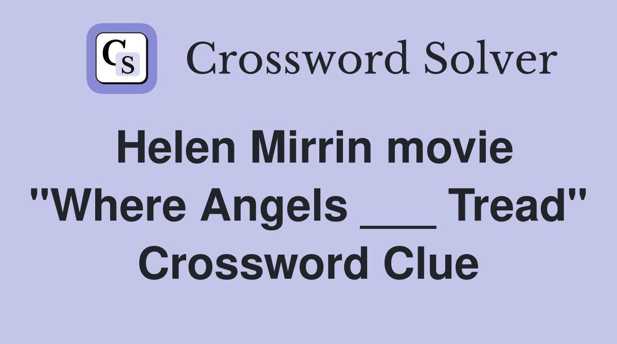 Helen Mirrin movie "Where Angels ___ Tread" Crossword Clue