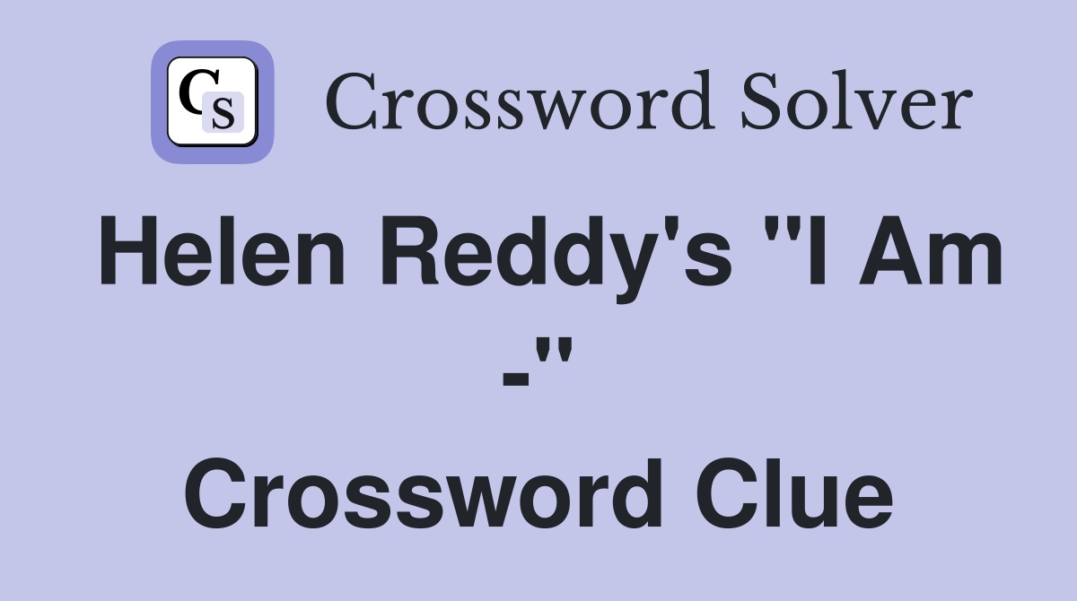 Helen Reddy's "I Am -" Crossword Clue