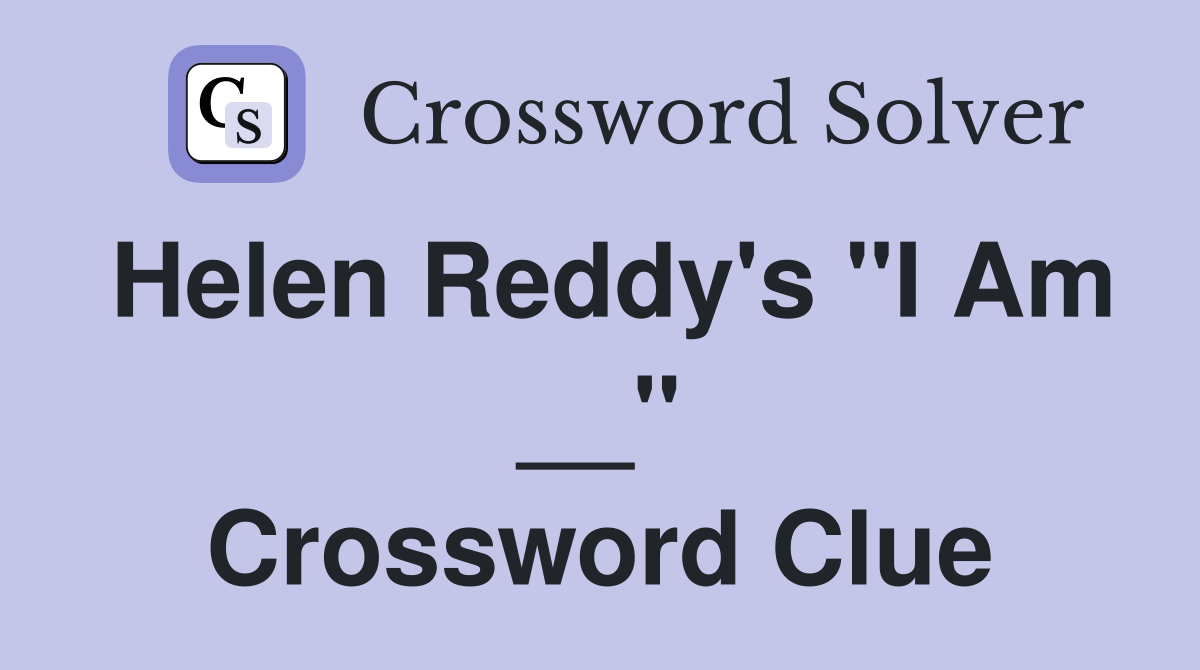 Helen Reddy's "I Am __" Crossword Clue