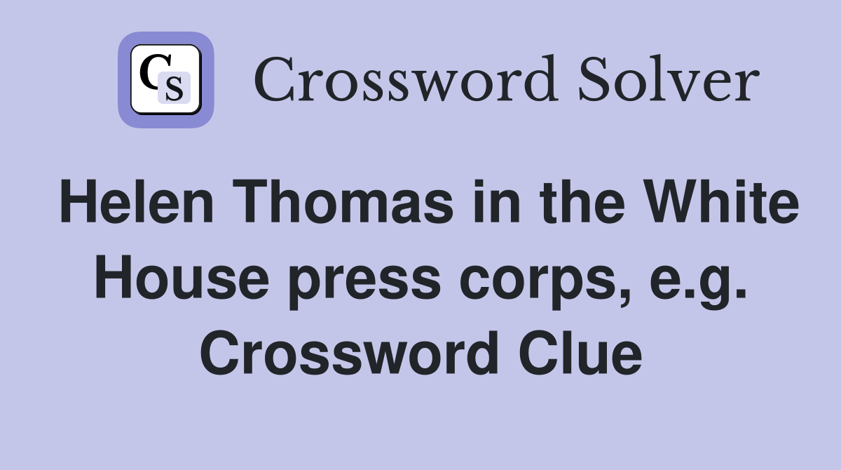 Helen Thomas in the White House press corps, e.g. Crossword Clue