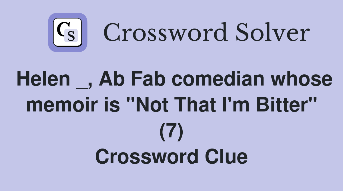 Helen _, Ab Fab comedian whose memoir is "Not That I'm Bitter" (7) Crossword Clue