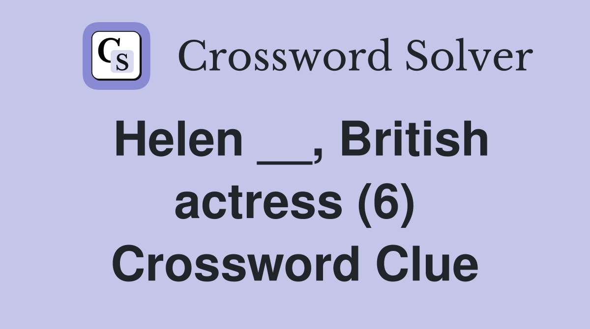 Helen __, British actress (6) Crossword Clue