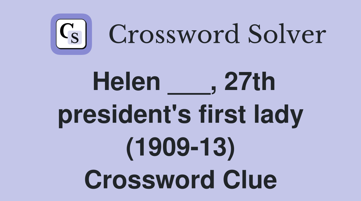 Helen ___, 27th president's first lady (1909-13) Crossword Clue