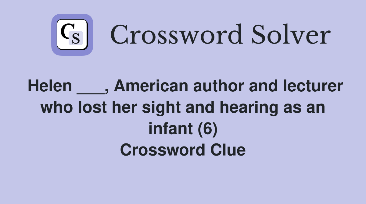 Helen ___, American author and lecturer who lost her sight and hearing as an infant (6) Crossword Clue
