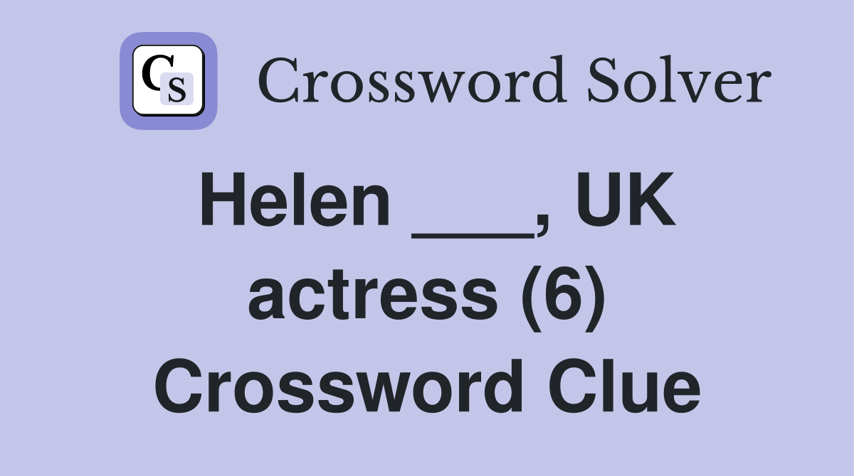 Helen ___, UK actress (6) Crossword Clue