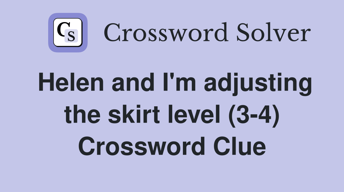 Helen and I'm adjusting the skirt level (3-4) Crossword Clue