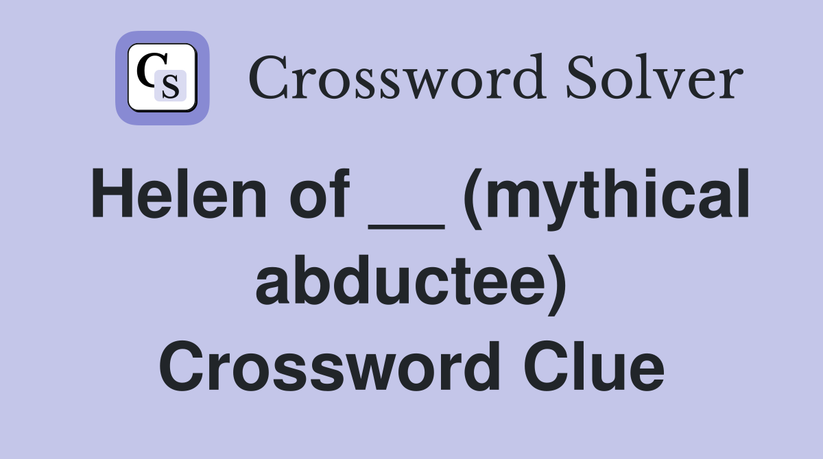 Helen of __ (mythical abductee) Crossword Clue
