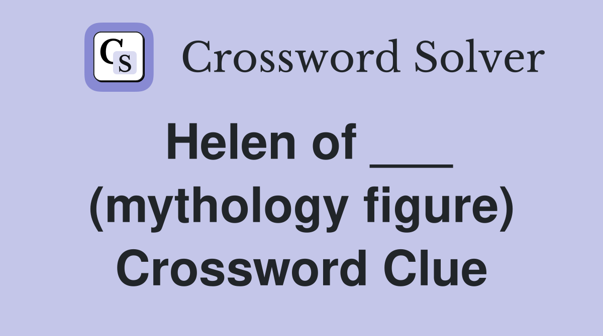 Helen of ___ (mythology figure) Crossword Clue