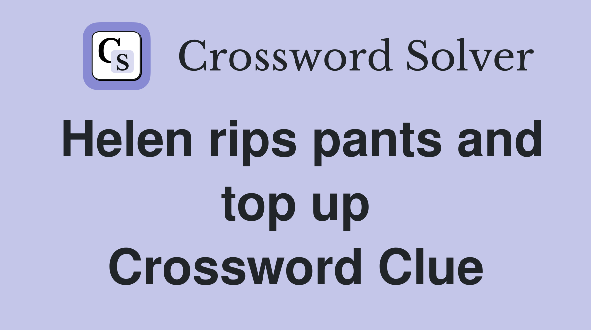 Helen rips pants and top up Crossword Clue