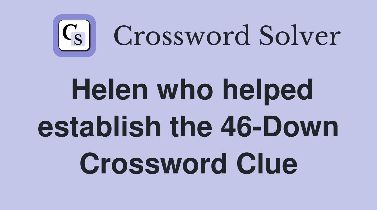 Helen who helped establish the 46-Down Crossword Clue