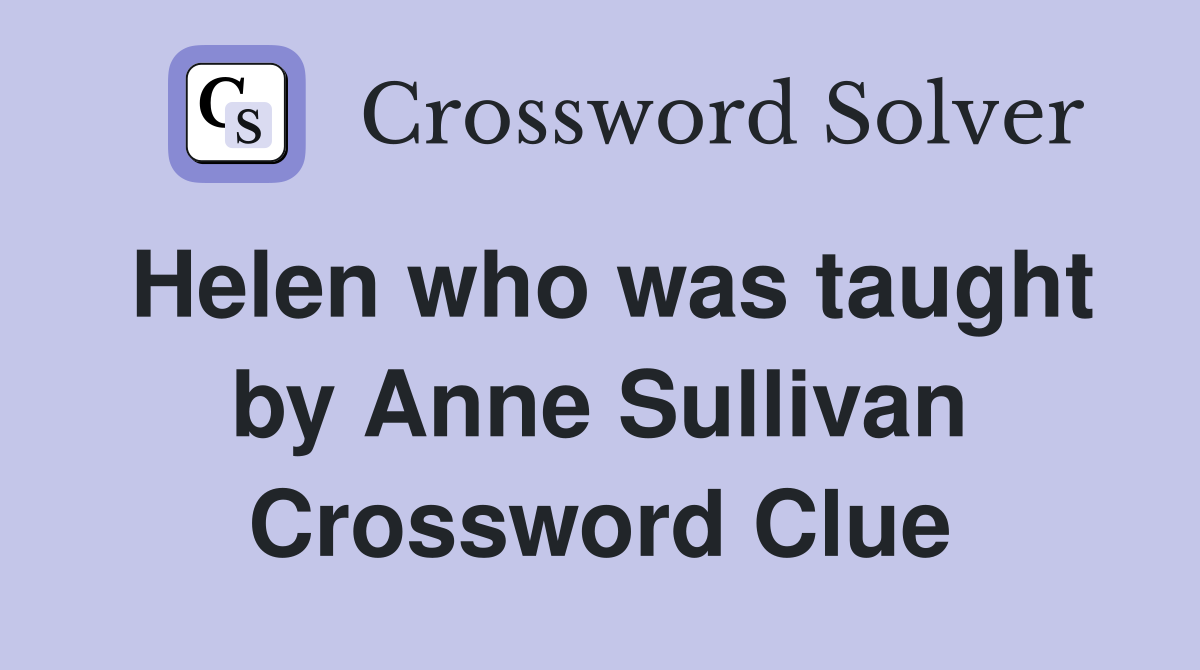 Helen who was taught by Anne Sullivan Crossword Clue