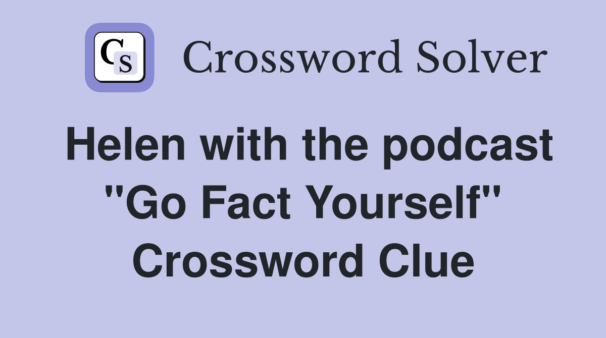 Helen with the podcast "Go Fact Yourself" Crossword Clue