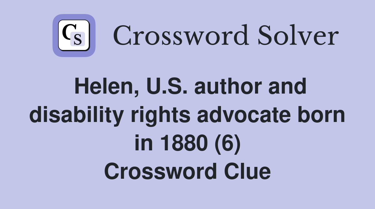Helen, U.S. author and disability rights advocate born in 1880 (6) Crossword Clue