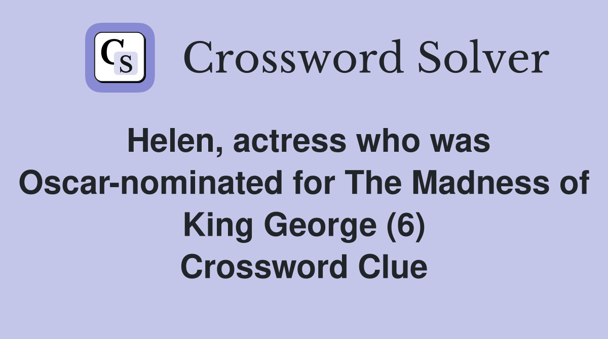 Helen, actress who was Oscar-nominated for The Madness of King George (6) Crossword Clue