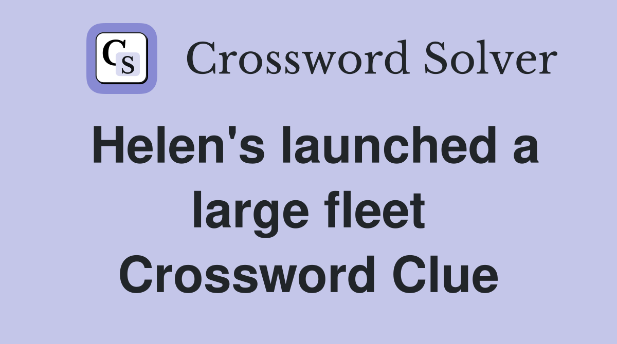 Helen's launched a large fleet Crossword Clue