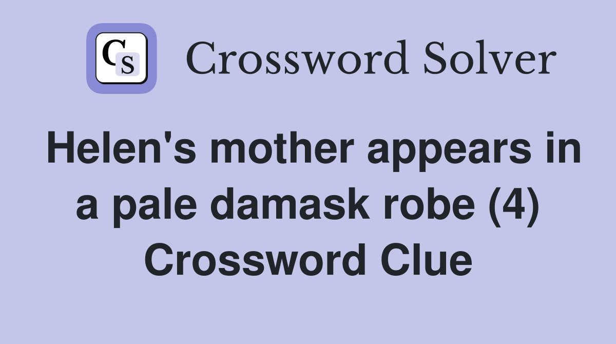 Helen's mother appears in a pale damask robe (4) Crossword Clue