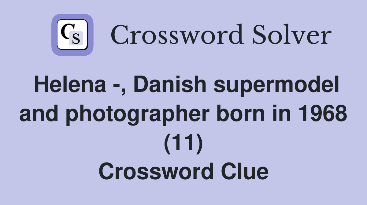 Helena -, Danish supermodel and photographer born in 1968 (11) Crossword Clue