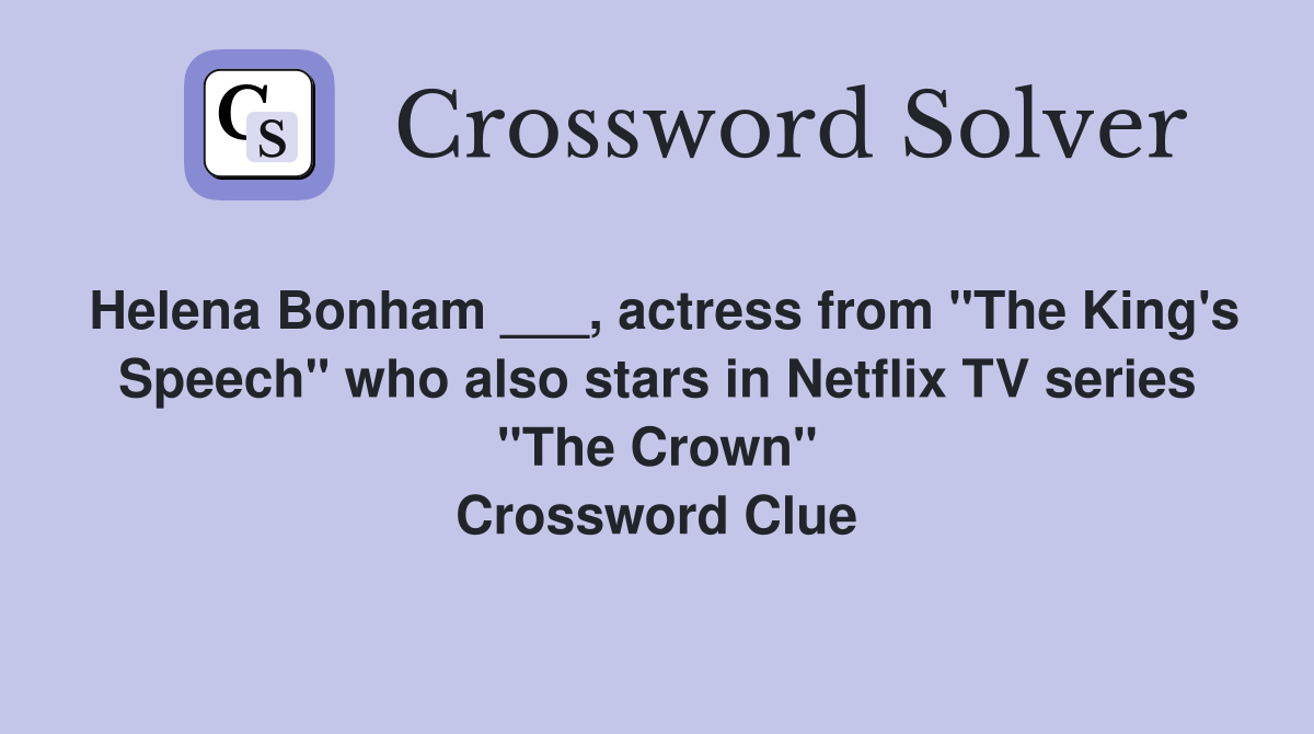 Helena Bonham ___, actress from "The King's Speech" who also stars in Netflix TV series "The Crown" Crossword Clue