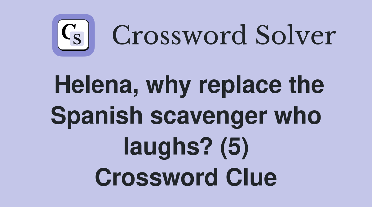 Helena, why replace the Spanish scavenger who laughs? (5) Crossword Clue