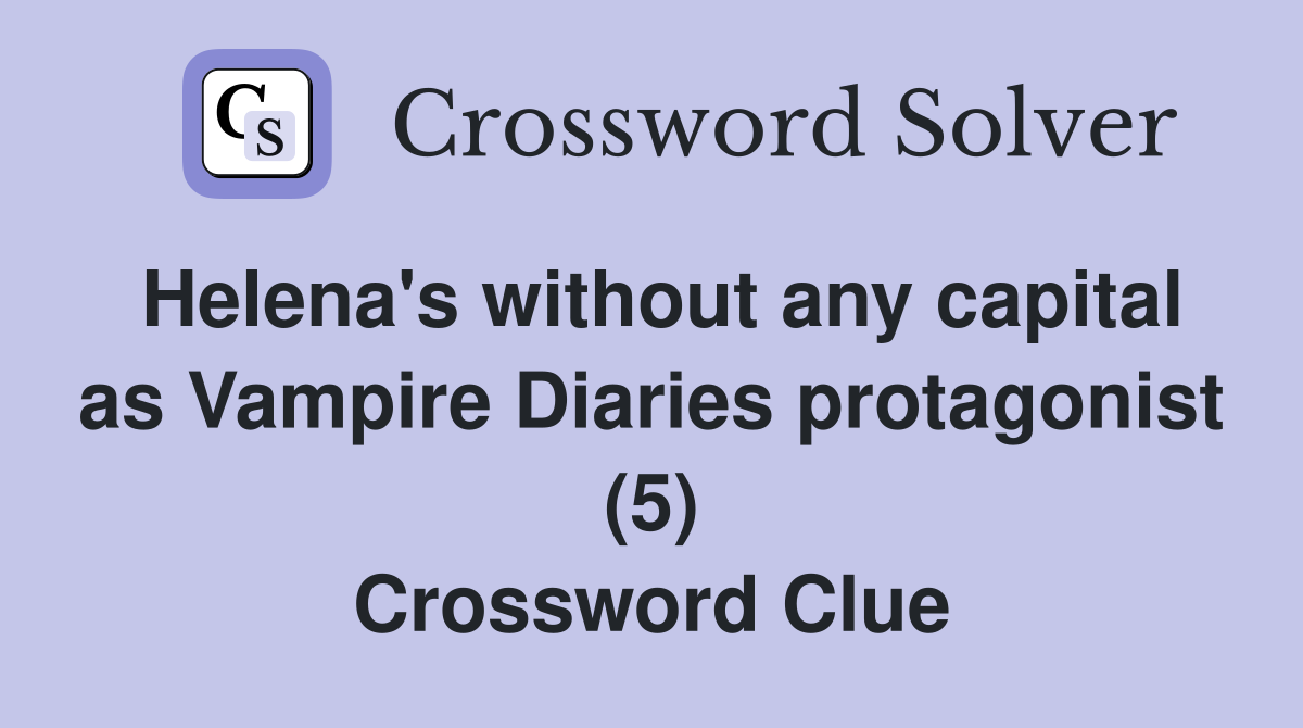 Helena's without any capital as Vampire Diaries protagonist (5) Crossword Clue